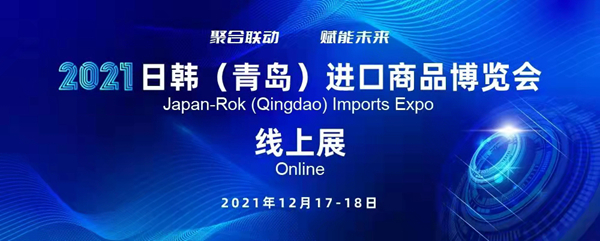 相聚云端 2021日韩(青岛)进口商品博览会(线上展)将于12月17日开幕