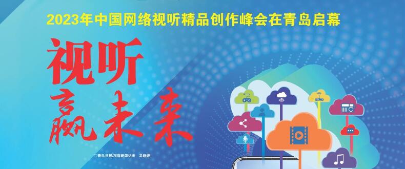 视听赢未来！2023年中国网络视听精品创作峰会在青岛启幕
